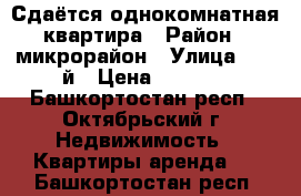 Сдаётся однокомнатная квартира › Район ­ микрорайон › Улица ­ 34-й › Цена ­ 9 000 - Башкортостан респ., Октябрьский г. Недвижимость » Квартиры аренда   . Башкортостан респ.